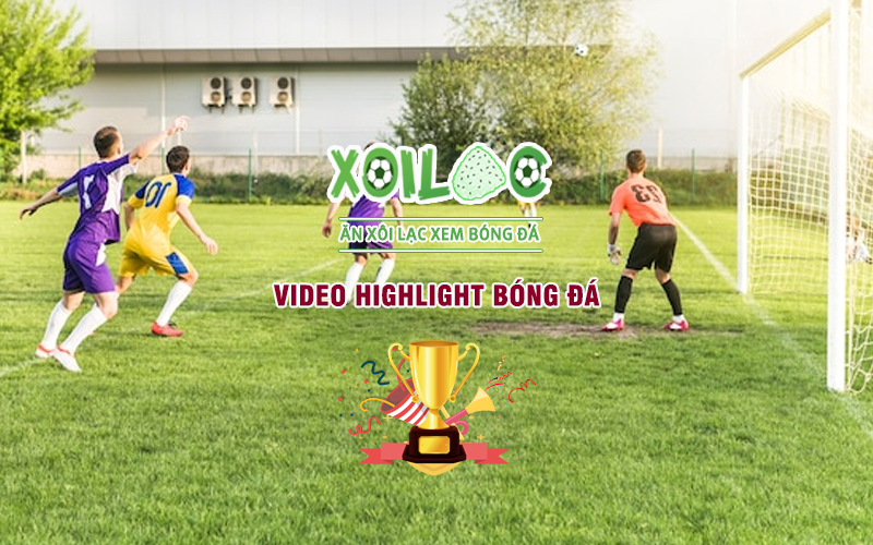 Video Hightlight - Xem lại trận đấu với các tình huống đáng chú ý