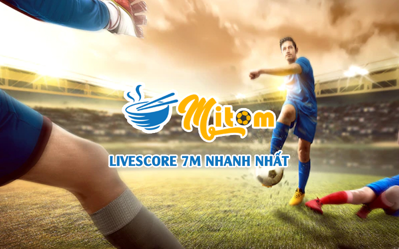Tỷ số bóng đá - Livescore 7m cập nhật tỉ số nhanh nhất hiện nay