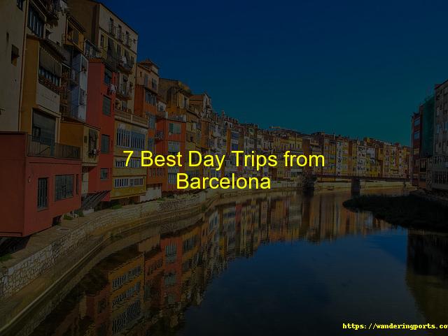 7 Best Day Trips from Barcelona - Wanderingports