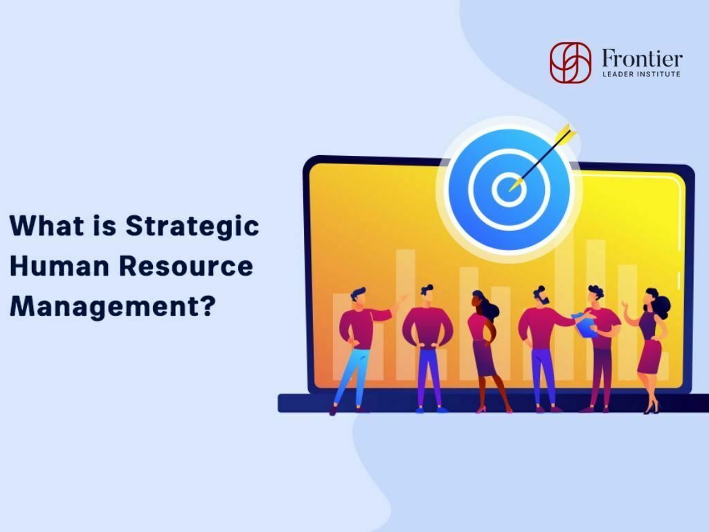 Quản Trị Nhân Sự Chiến Lược Là Gì? Phương Pháp Cải Thiện Hiệu Quả Làm Việc Của Nhân Viên