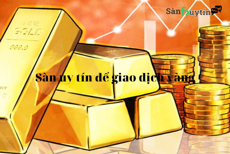 Danh Sách 5 Sàn Uy Tín Để Giao Dịch Vàng Tốt Nhất Năm 2022
