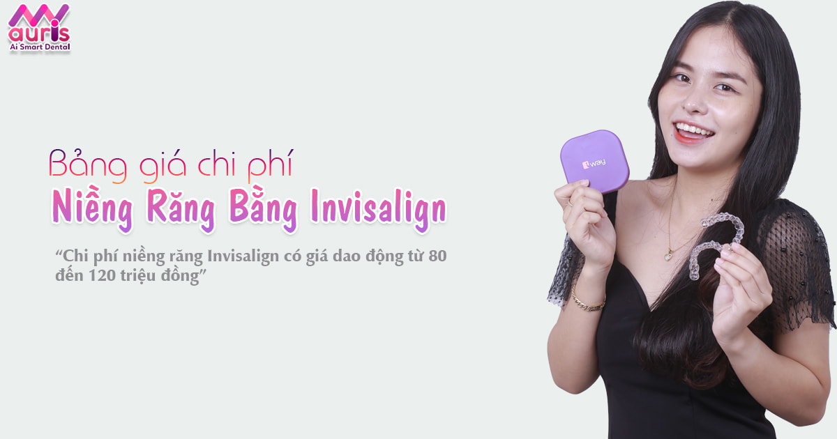 Bảng giá chi phí niềng răng bằng Invisalign ở My Auris - Nha Khoa My Auris