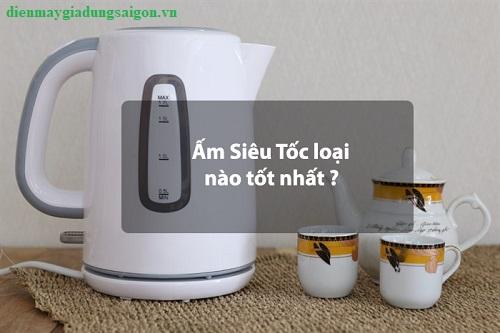 Mua ấm siêu tốc loại nào tốt? Báo giá ấm siêu tốc các loại