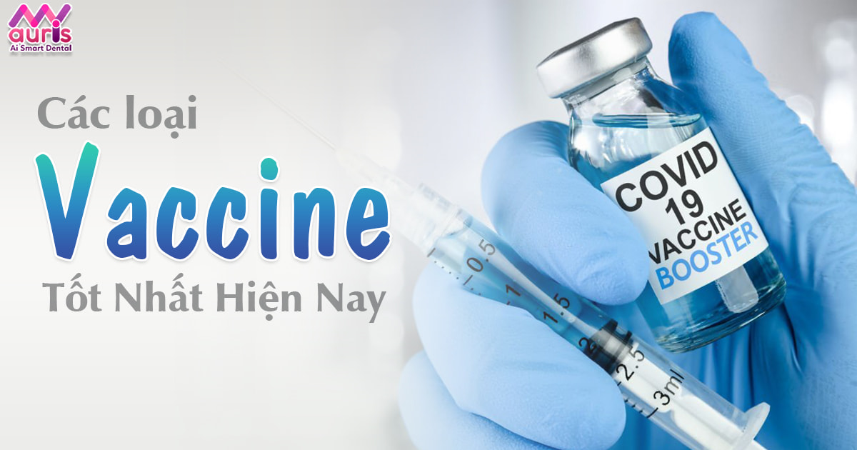 Vaccine nào tốt nhất hiện nay dựa vào yếu tố nào để đánh giá? - Nha Khoa My Auris