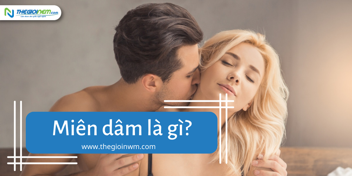 Miên dâm là gì? | Nệm Cao Su Thiên Nhiên | Thegioinem.com