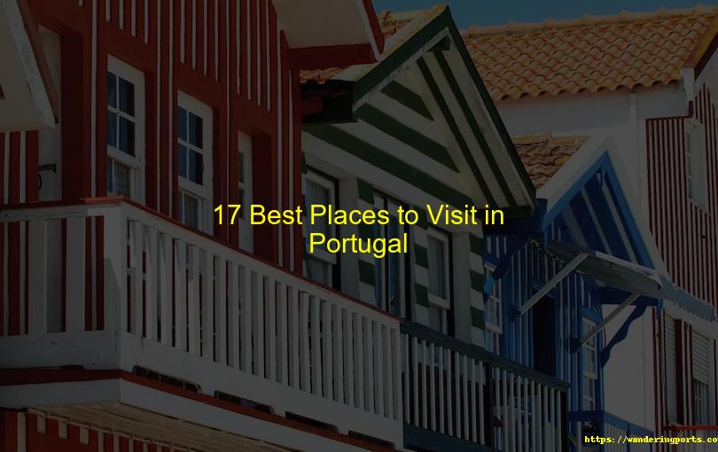 17 Best Places to Visit in Portugal - Wanderingports