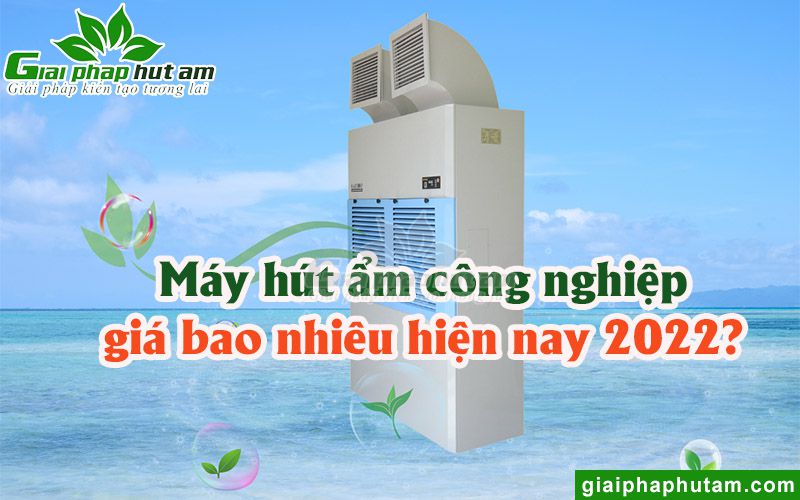 Máy Hút Ẩm Công Nghiệp Giá Bao Nhiêu Hiện Nay 2022