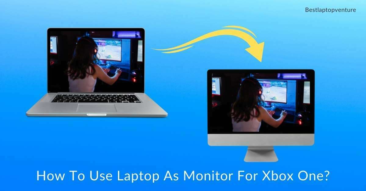 How To Use Laptop As Monitor For Xbox One? [3 Methods Explained-2022]