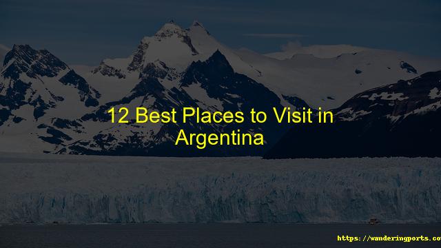 12 Best Places to Visit in Argentina - Wanderingports