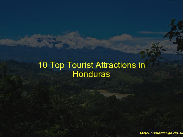 Ten Top Attractions for Tourists in Honduras - Wanderingports