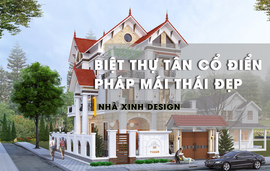 TOP 10+ Biệt Thự Tân Cổ Điển Pháp Mái Thái - Sự Kết Hợp Độc Đáo Trong Kiến Trúc