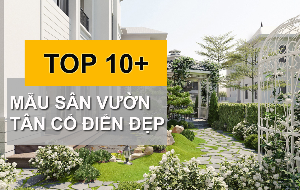 TOP 10+ Mẫu Thiết Kế Sân Vườn Tân Cổ Điển Được Ưa Chuộng Trong Kiến Trúc biệt Thự