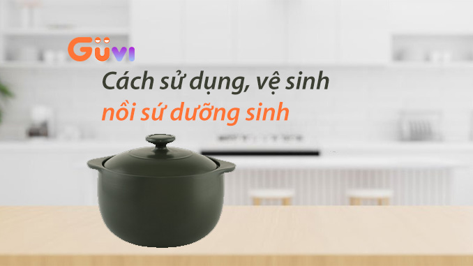 Bí Quyết Sử Dụng, Vệ Sinh Nồi Sứ Dưỡng Sinh Mới Nhất 2022