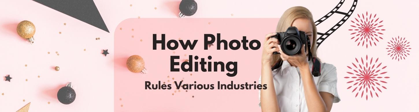 How Photo Editing Rules Various Industries - pictureeditor.com