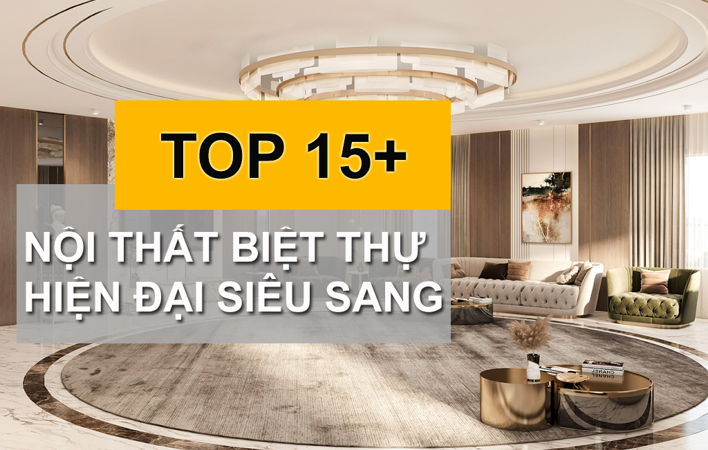 TOP 15+ Mẫu Nội Thất Biệt Thự Hiện Đại Siêu Sang Ai Cũng Muốn
