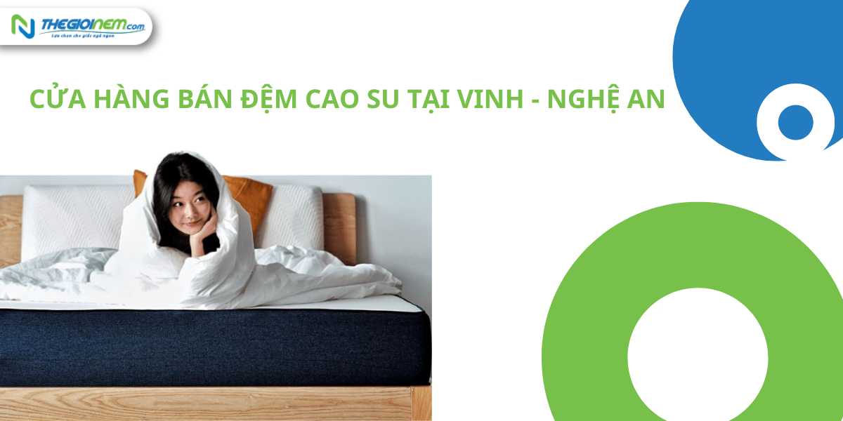 Cửa hàng bán đệm cao su tại Vinh - Nghệ An | Nệm Cao Su Thiên Nhiên | Thegioinem.com