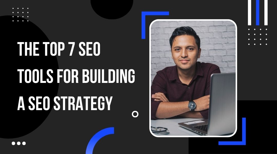 The Top 7 SEO Tools for Building a SEO Strategy