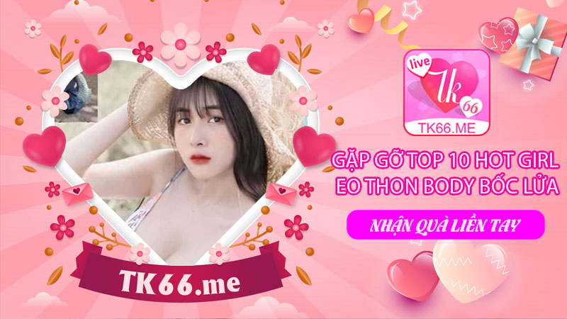 Gặp Gỡ Top 10 Hot Girl Eo Thon Body Bốc Lửa Tại TK66 Live