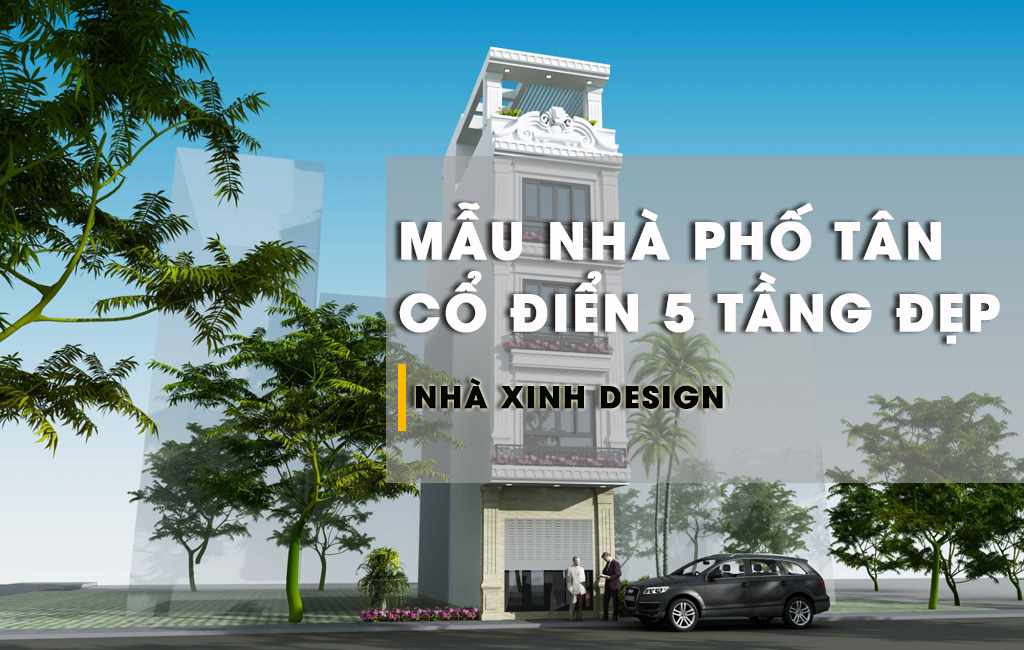 Đi Tìm Những Mẫu Nhà Phố Tân Cổ Điển 5 Tầng Ấn Tượng Và Thu Hút Ánh Nhìn 