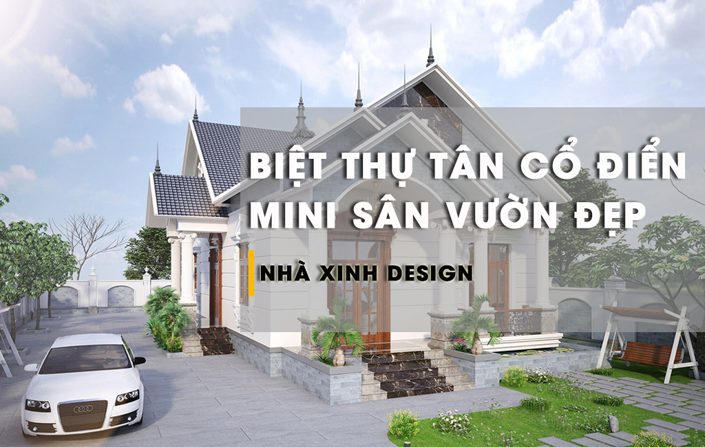 TOP 10+ Mẫu Biệt Thự Mini Tân Cổ Điển Nhà Vườn Gây Sốt Trong Giới Thi Công