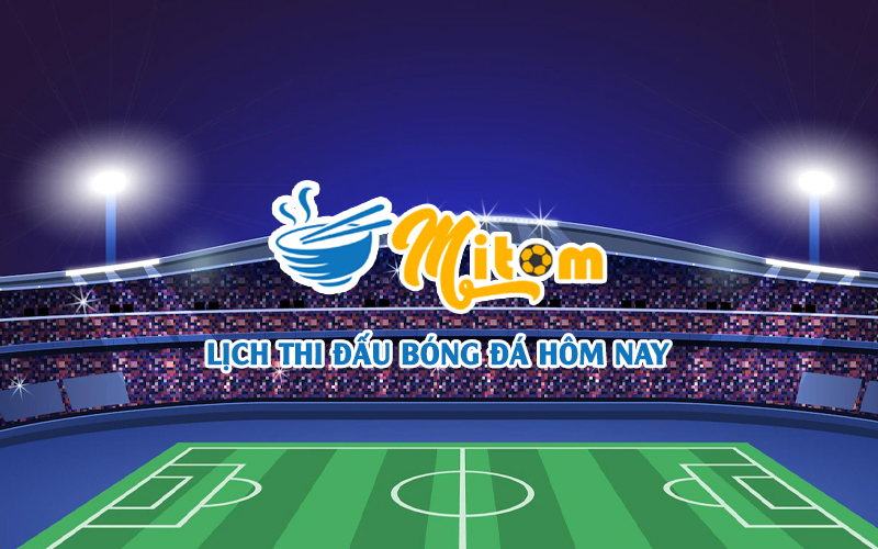 Lịch thi đấu bóng đá - Cập nhật lịch bóng đá 24 mới nhất hôm nay