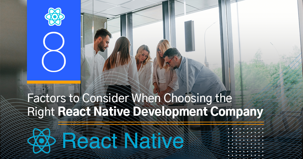 8 Factors to Consider When Choosing the Right React Native Development Company