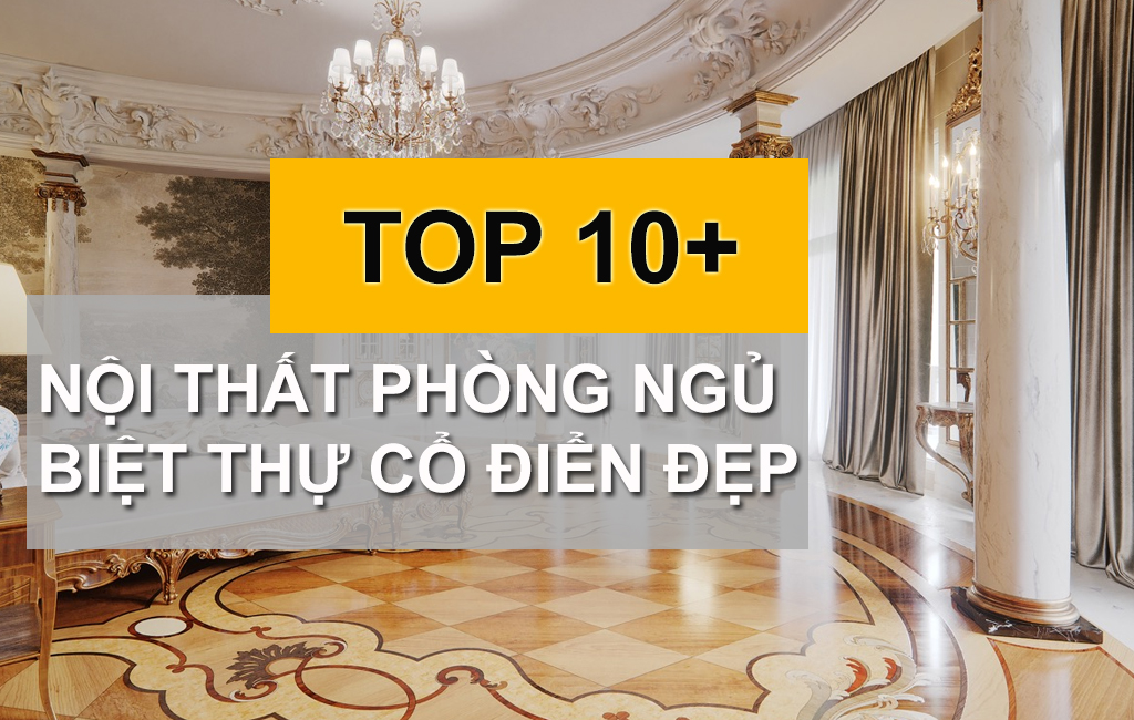 10+ Nội Thất Phòng Ngủ Biệt Thự Cổ Điển Khẳng Định Đẳng Cấp Gia Chủ