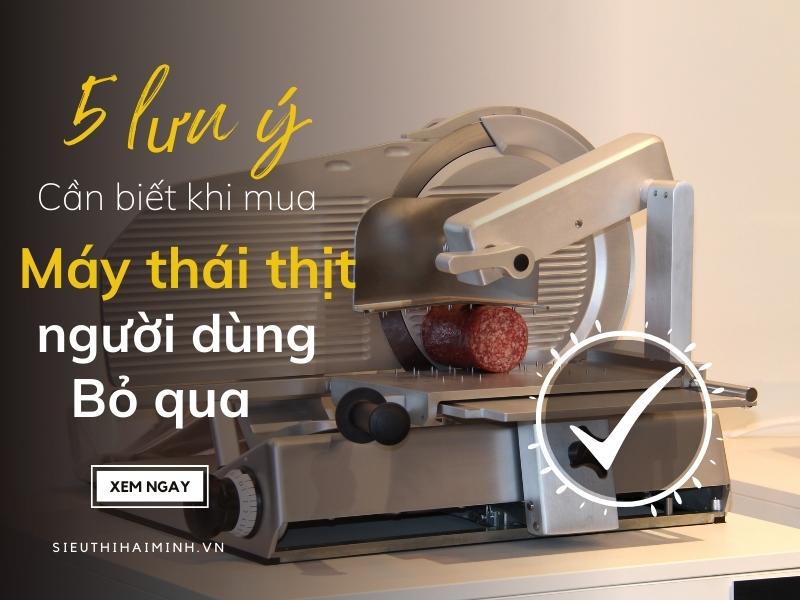 5 lưu ý cần biết khi mua máy thái thịt mà người dùng thường bỏ...