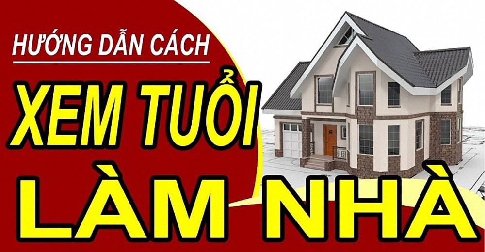 Xem tuổi làm nhà như thế nào là đúng? Cách xem chính xác nhất