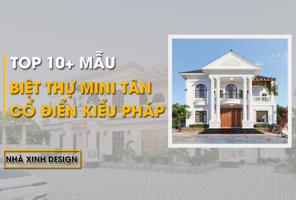 Ngắm Nhìn 10+ Mẫu Thiết Kế Biệt Thự Mini Tân Cổ Điển Kiểu Pháp Được Yêu Thích Nhất