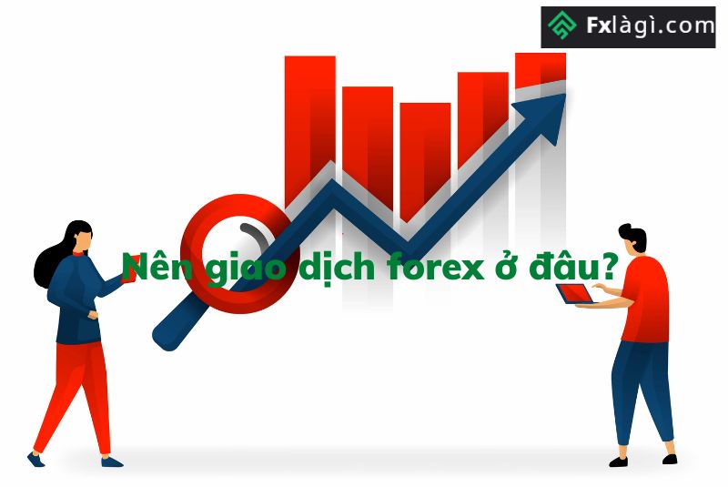 Nên Giao Dịch Forex Ở Đâu An Toàn Và Uy Tín
