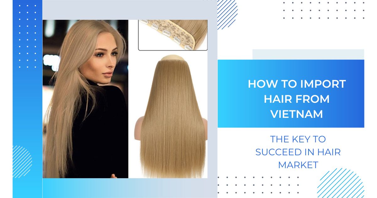 How To Import Hair From Vietnam - The Key To Succeed In Hair Market