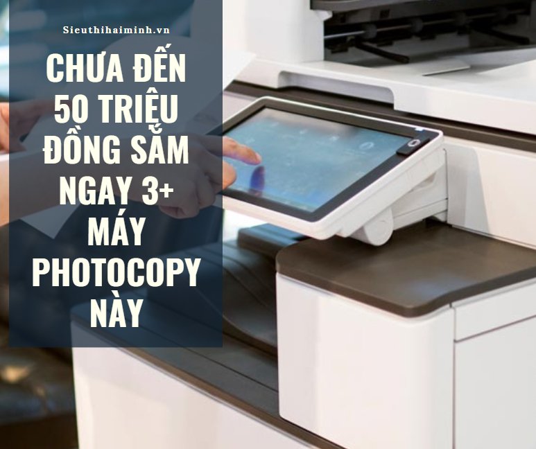 Chưa đến 50 triệu đồng sắm ngay 3+ máy photocopy...