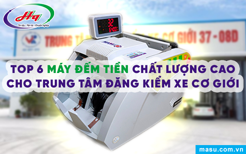 Top 6 Máy đếm tiền chất lượng cao cho Trung tâm Đăng kiểm xe cơ giới