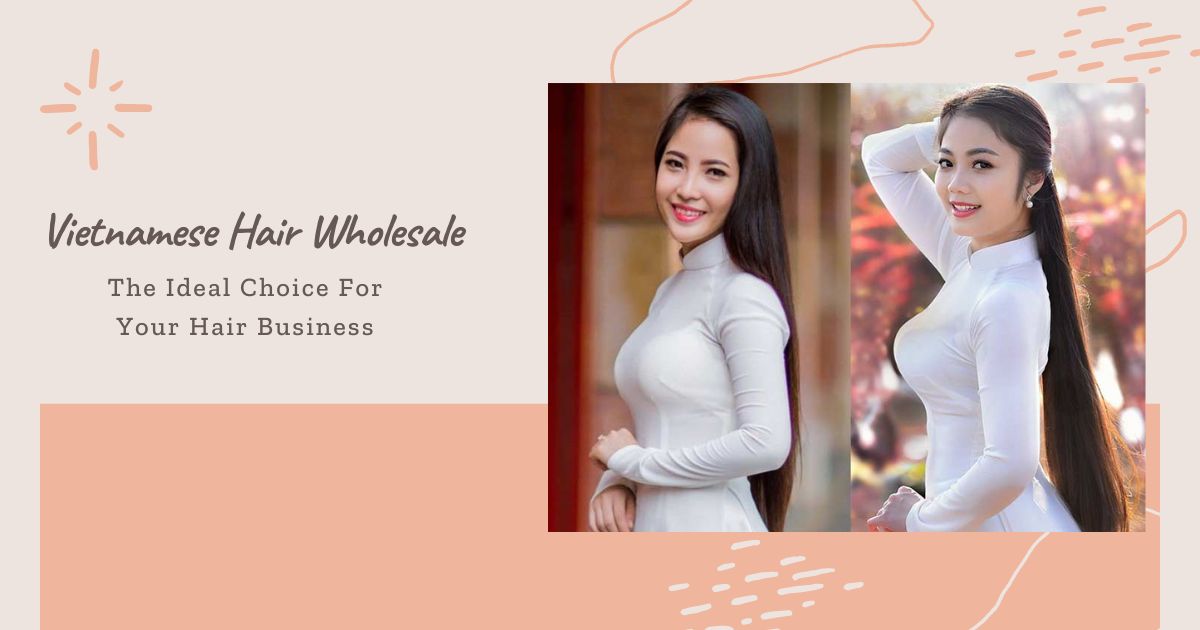 Vietnamese Hair Wholesale And Potential For Hair Industry