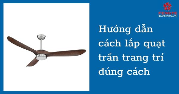 Hướng dẫn cách lắp quạt trần trang trí 5 bước chuẩn kỹ thuật