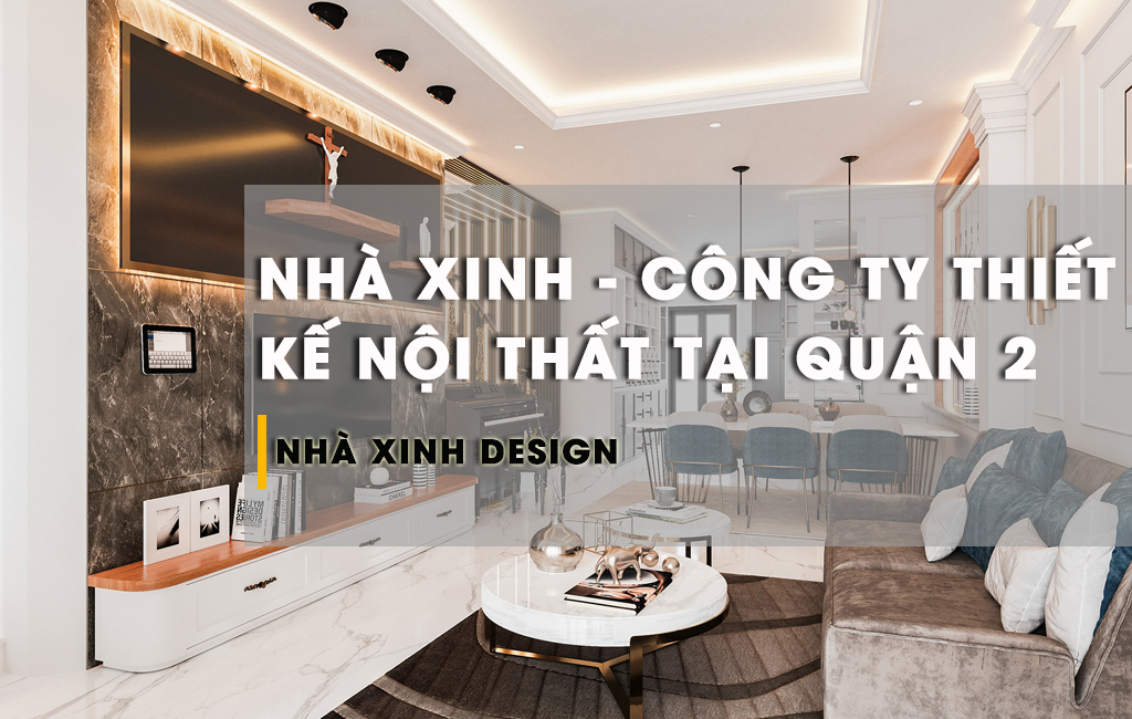 Công Ty Nhà Xinh Thiết Kế Nội Thất Tại Quận 2 Đẹp Như Nào Mà Khiến Báo Chí Phải Khen Ngợi