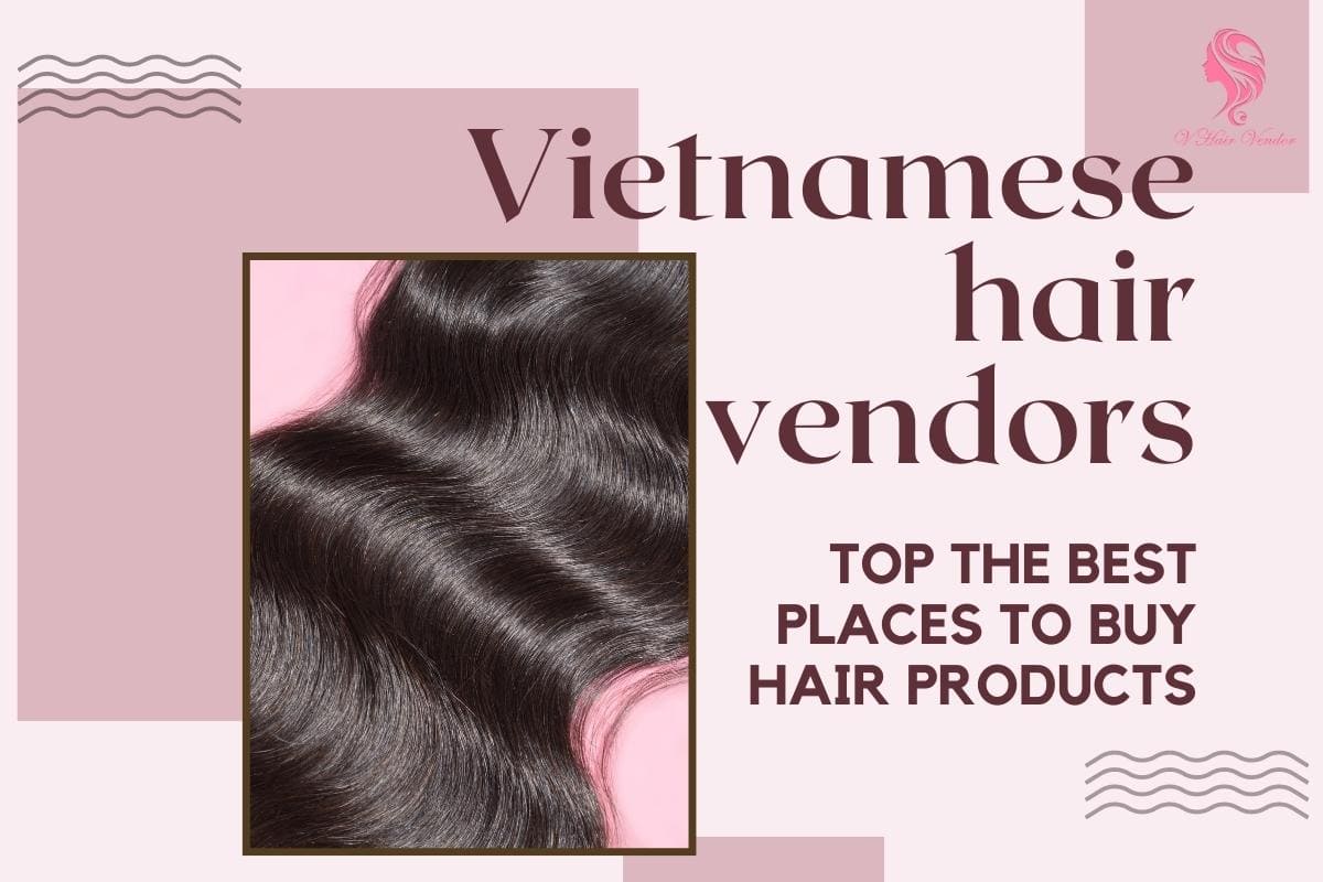 Vietnamese Hair Vendors Top The Best Places To Buy Hair Products