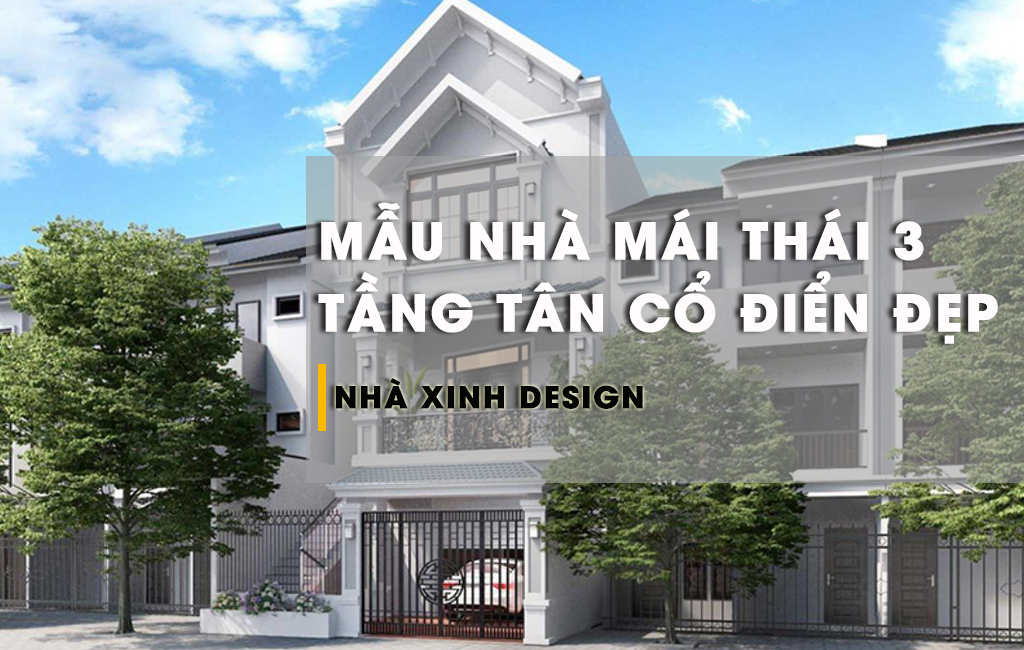 Bộ Sưu Tập 10+ Mẫu Nhà 3 Tầng Mái Thái Tân Cổ Điển Đẹp Nhất Hiện Nay