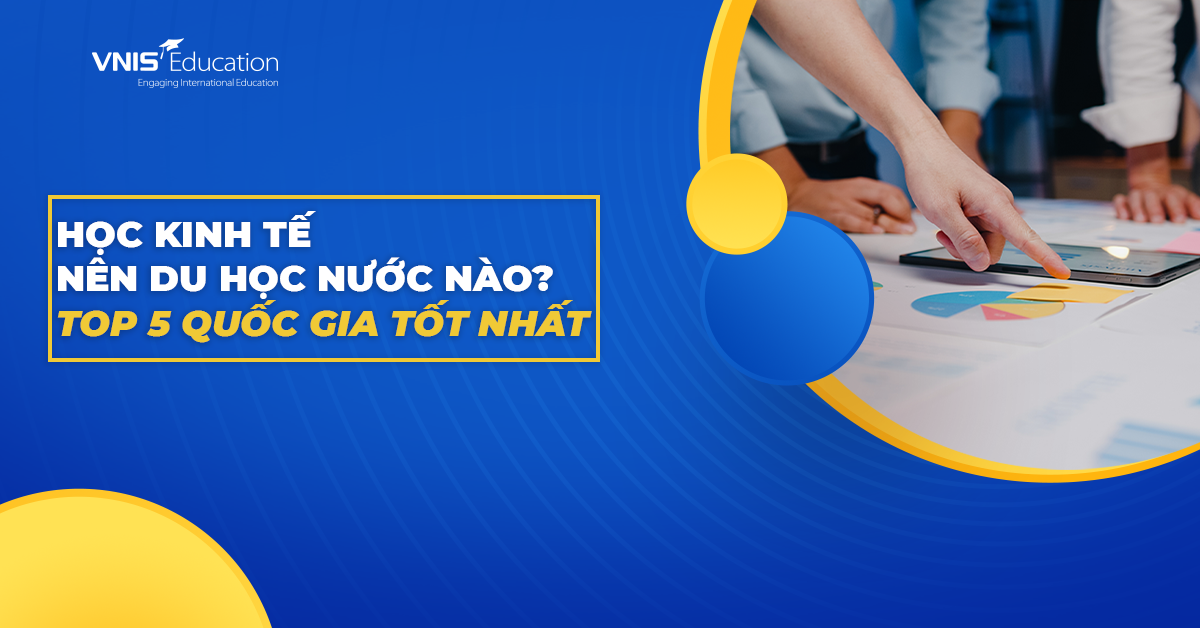 Học kinh tế nên du học nước nào? Top 5 quốc gia tốt nhất