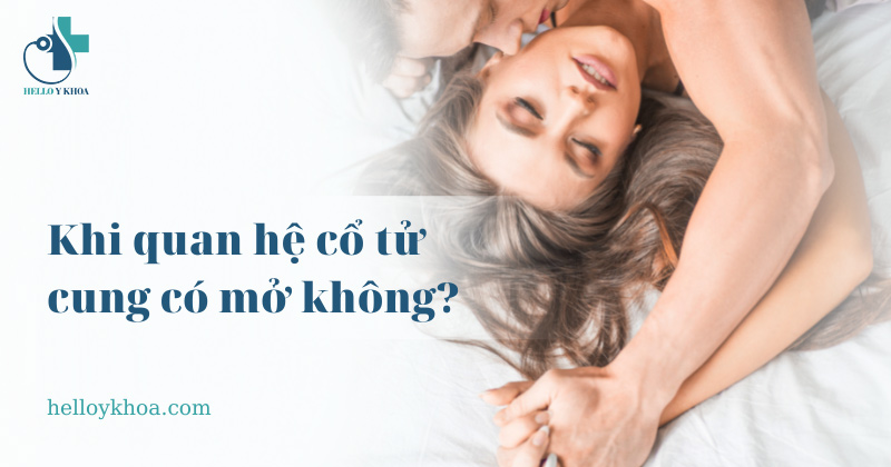 Khi quan hệ cổ tử cung có mở không? Mở bao nhiêu cm là bình thường?