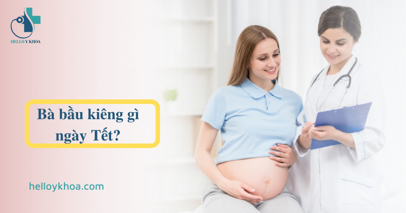 Bà bầu kiêng gì ngày Tết? Không nên làm gì, ăn gì và mặc gì? | Hello Y Khoa