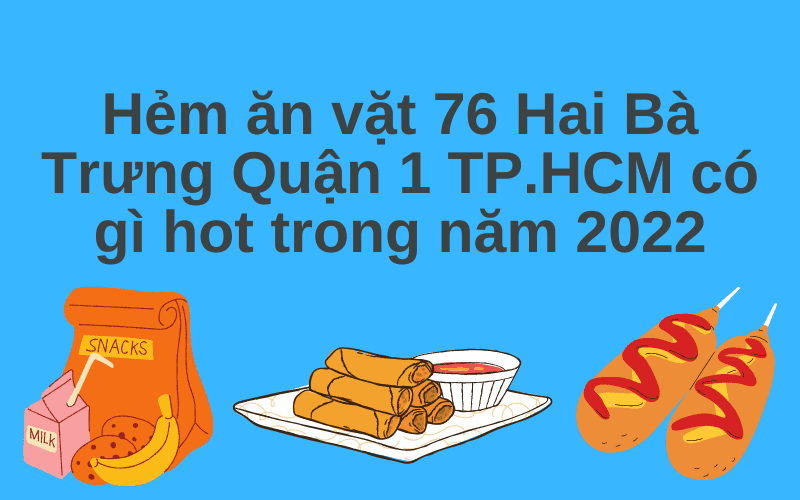 Hẻm ăn vặt 76 Hai Bà Trưng Quận 1 TP.HCM có gì hot trong năm 2022