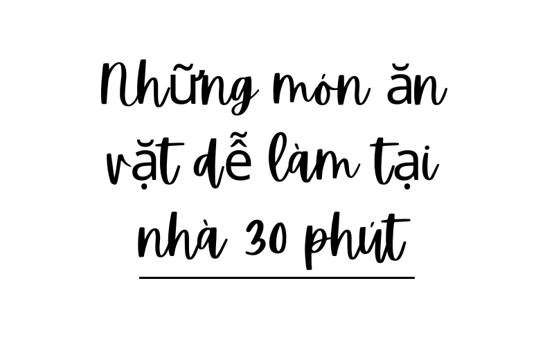 Những món ăn vặt dễ làm tại nhà 30 phút | Cửa Hàng Ăn Vặt Thèm