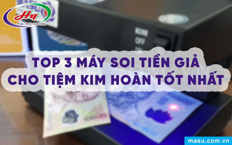 Top 3 Máy soi tiền giả cho tiệm kim hoàn tốt nhất