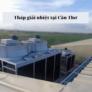 Bán tháp giải nhiệt chính hãng tại Cần Thơ - giao hàng nhanh bảo hành lâu dài