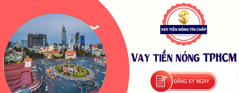 Vay tiền nóng ở đâu nhanh nhất tại TPHCM - VAY TIỀN NÓNG