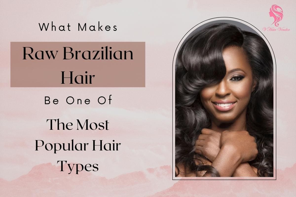 What Makes Raw Brazilian Hair Be One Of The Most Popular Hair Types