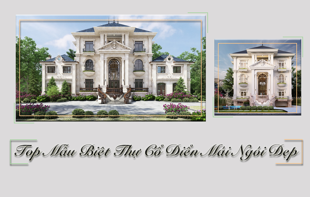 15+ Mẫu BIỆT THỰ CỔ ĐIỂN MÁI NGÓI Đẹp Nhức Lòng Giới Mộ Điệu