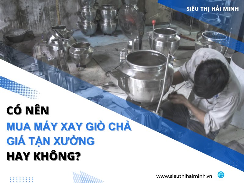 Có Nên Mua Máy Xay Giò Chả Giá Tận Xưởng Hay Không